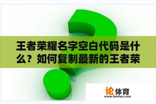 王者荣耀名字空白代码是什么？如何复制最新的王者荣耀名字空白代码？