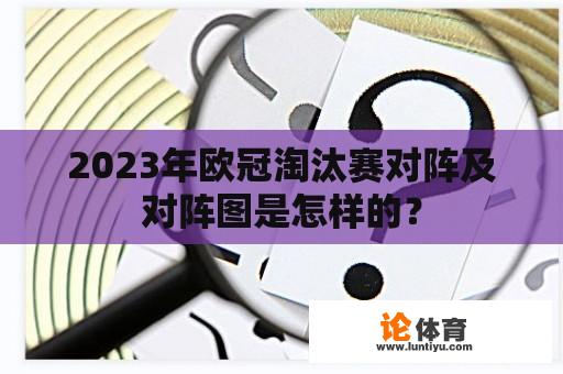 2023年欧冠淘汰赛对阵及对阵图是怎样的？