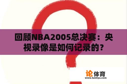 回顾NBA2005总决赛：央视录像是如何记录的？