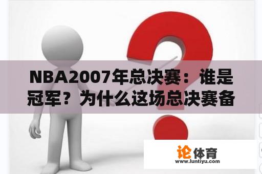 NBA2007年总决赛：谁是冠军？为什么这场总决赛备受关注？