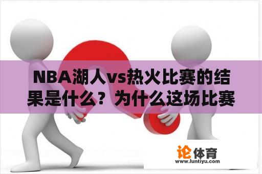 NBA湖人vs热火比赛的结果是什么？为什么这场比赛备受关注？（长标题）