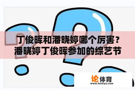 丁俊晖和潘晓婷哪个厉害？潘晓婷丁俊晖参加的综艺节目？