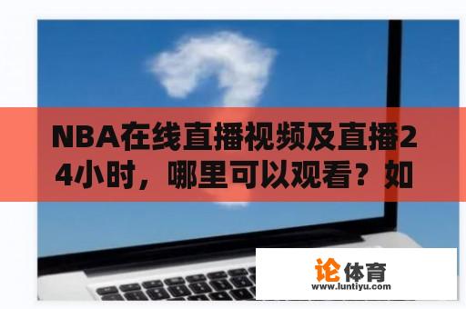 NBA在线直播视频及直播24小时，哪里可以观看？如何获得高质量的NBA直播视频？