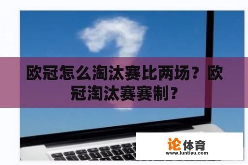 欧冠怎么淘汰赛比两场？欧冠淘汰赛赛制？