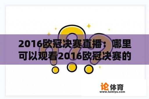 2016欧冠决赛直播：哪里可以观看2016欧冠决赛的直播？为什么这场比赛如此重要？