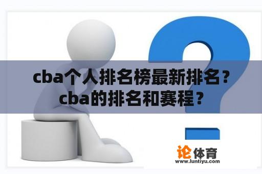 cba个人排名榜最新排名？cba的排名和赛程？