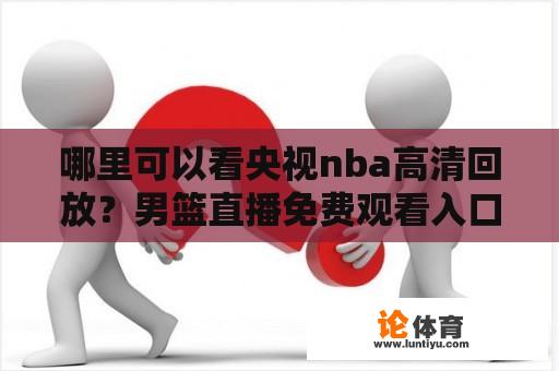 哪里可以看央视nba高清回放？男篮直播免费观看入口？