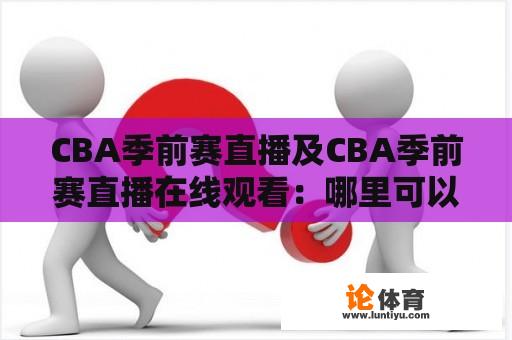 CBA季前赛直播及CBA季前赛直播在线观看：哪里可以观看CBA季前赛的直播？