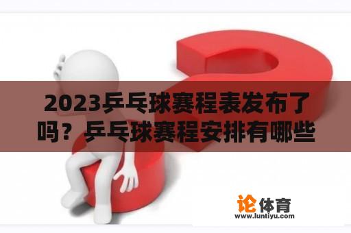 2023乒乓球赛程表发布了吗？乒乓球赛程安排有哪些？