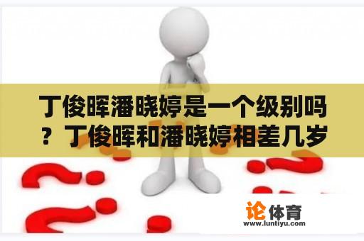 丁俊晖潘晓婷是一个级别吗？丁俊晖和潘晓婷相差几岁？