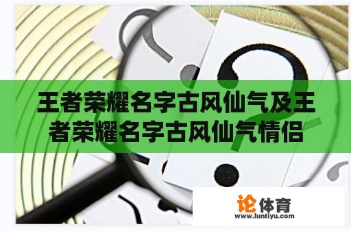 王者荣耀名字古风仙气及王者荣耀名字古风仙气情侣