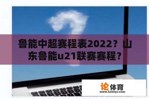 鲁能中超赛程表2022？山东鲁能u21联赛赛程？