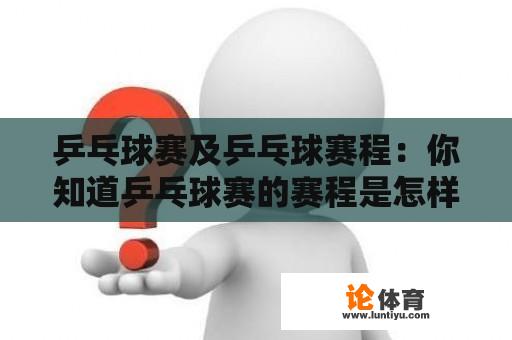 乒乓球赛及乒乓球赛程：你知道乒乓球赛的赛程是怎样的吗？