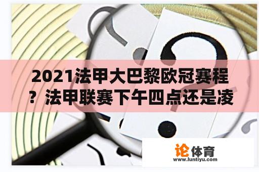 2021法甲大巴黎欧冠赛程？法甲联赛下午四点还是凌晨四点？