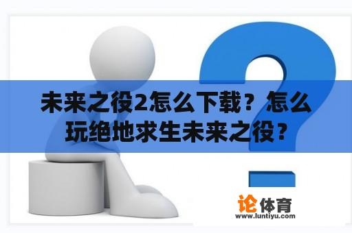 未来之役2怎么下载？怎么玩绝地求生未来之役？