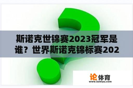 斯诺克世锦赛2023冠军是谁？世界斯诺克锦标赛2023最新战况