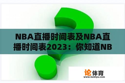 NBA直播时间表及NBA直播时间表2023：你知道NBA比赛的直播时间吗？