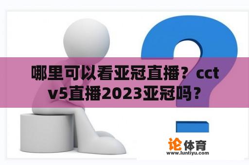 哪里可以看亚冠直播？cctv5直播2023亚冠吗？