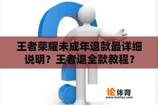 王者荣耀未成年退款最详细说明？王者退全款教程？