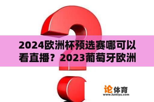 2024欧洲杯预选赛哪可以看直播？2023葡萄牙欧洲杯预选赛赛程？