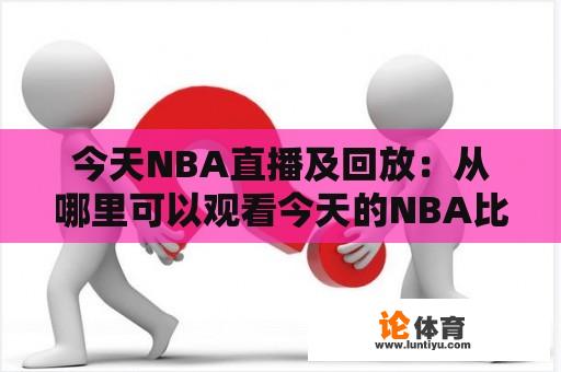 今天NBA直播及回放：从哪里可以观看今天的NBA比赛直播和回放？（今天NBA直播、今天NBA直播回放）