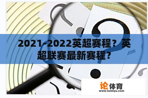 2021-2022英超赛程？英超联赛最新赛程？