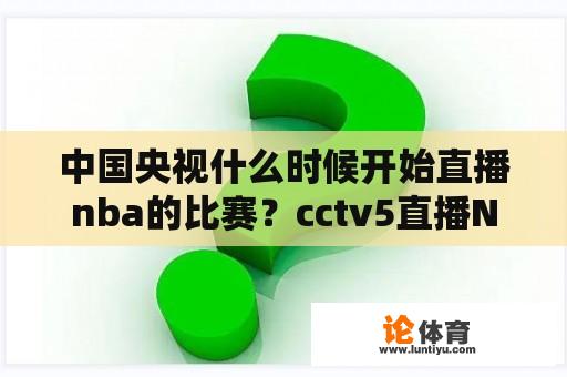 中国央视什么时候开始直播nba的比赛？cctv5直播NBA吗？