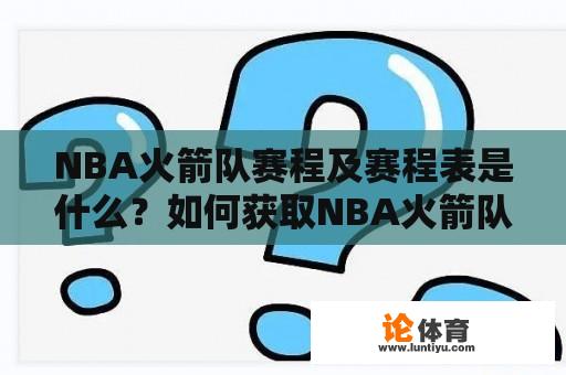 NBA火箭队赛程及赛程表是什么？如何获取NBA火箭队的最新赛程信息？