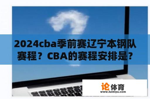 2024cba季前赛辽宁本钢队赛程？CBA的赛程安排是？