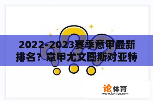 2022-2023赛季意甲最新排名？意甲尤文图斯对亚特兰大比赛最新预测