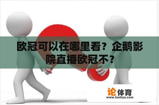 欧冠可以在哪里看？企鹅影院直播欧冠不？