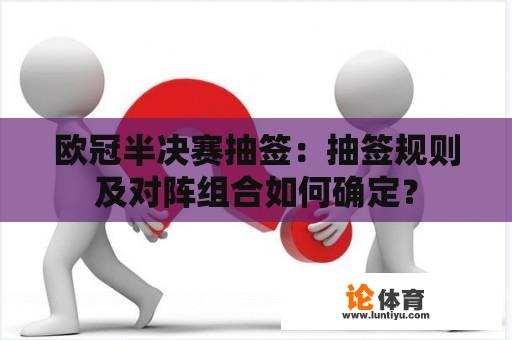 欧冠半决赛抽签：抽签规则及对阵组合如何确定？