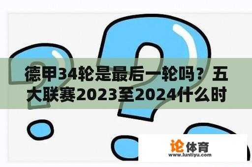 德甲34轮是最后一轮吗？五大联赛2023至2024什么时候开始？