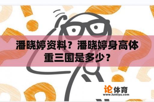 潘晓婷资料？潘晓婷身高体重三围是多少？