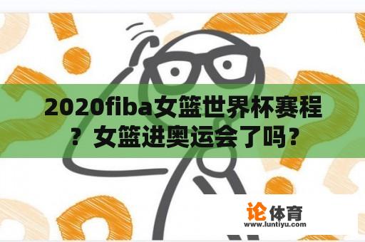 2020fiba女篮世界杯赛程？女篮进奥运会了吗？