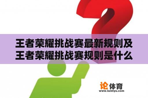 王者荣耀挑战赛最新规则及王者荣耀挑战赛规则是什么？