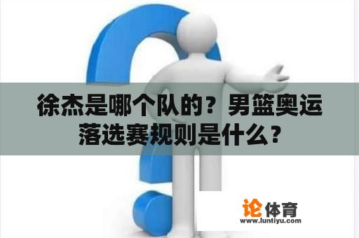 徐杰是哪个队的？男篮奥运落选赛规则是什么？