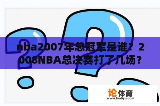 nba2007年总冠军是谁？2008NBA总决赛打了几场？