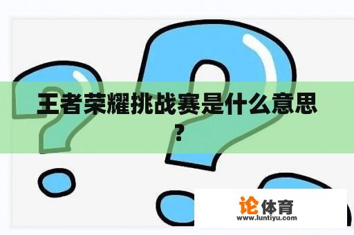 王者荣耀挑战赛是什么意思？