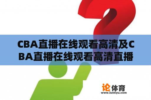 CBA直播在线观看高清及CBA直播在线观看高清直播：如何实现？