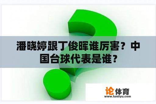 潘晓婷跟丁俊晖谁厉害？中国台球代表是谁？