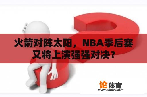 火箭对阵太阳，NBA季后赛又将上演强强对决？