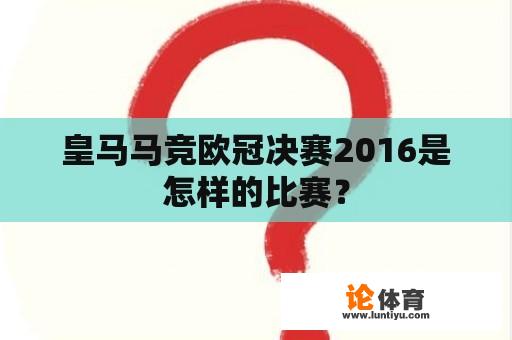 皇马马竞欧冠决赛2016是怎样的比赛？