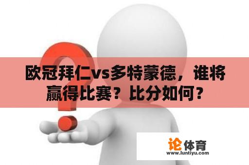 欧冠拜仁vs多特蒙德，谁将赢得比赛？比分如何？