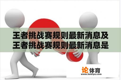 王者挑战赛规则最新消息及王者挑战赛规则最新消息是什么？