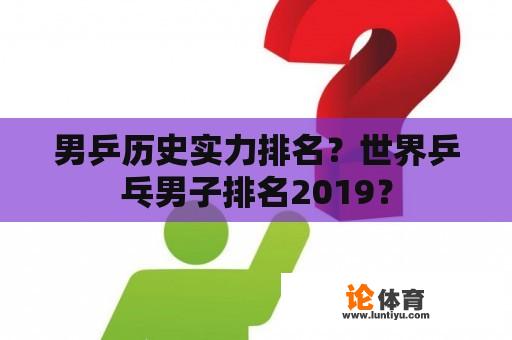 男乒历史实力排名？世界乒乓男子排名2019？