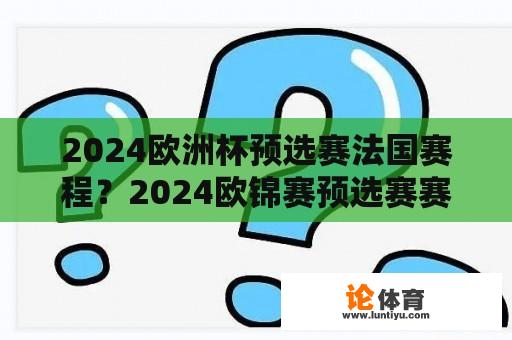 2024欧洲杯预选赛法国赛程？2024欧锦赛预选赛赛程？