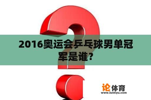 2016奥运会乒乓球男单冠军是谁？