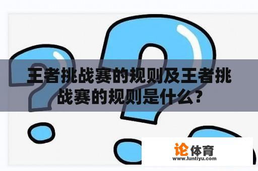 王者挑战赛的规则及王者挑战赛的规则是什么？