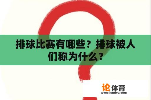 排球比赛有哪些？排球被人们称为什么？